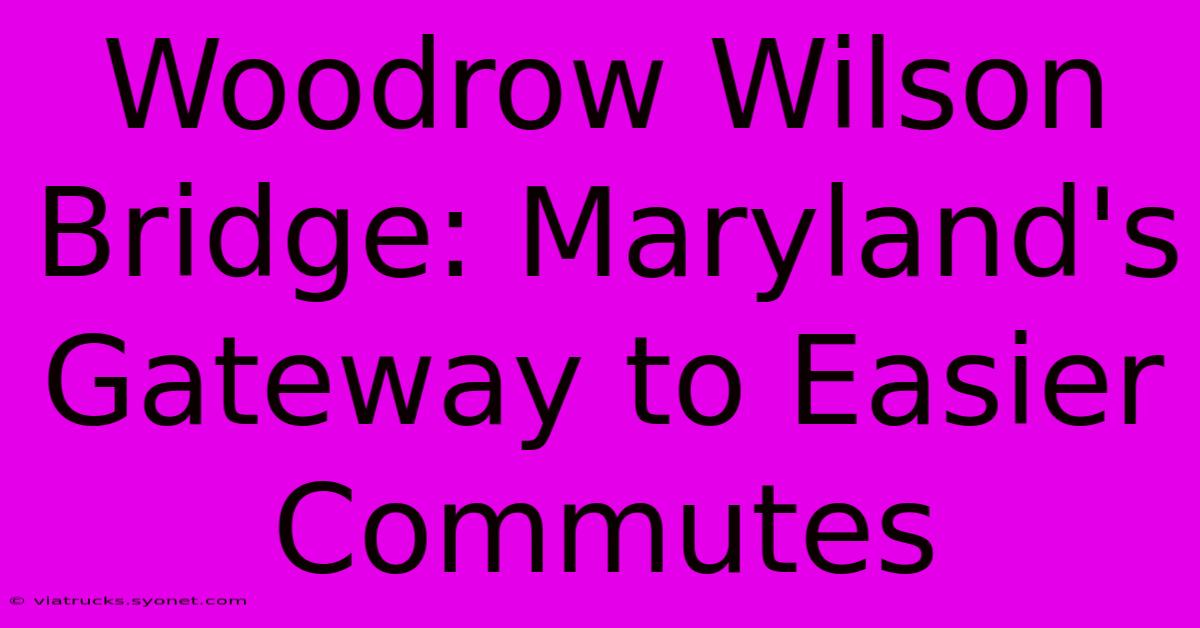 Woodrow Wilson Bridge: Maryland's Gateway To Easier Commutes