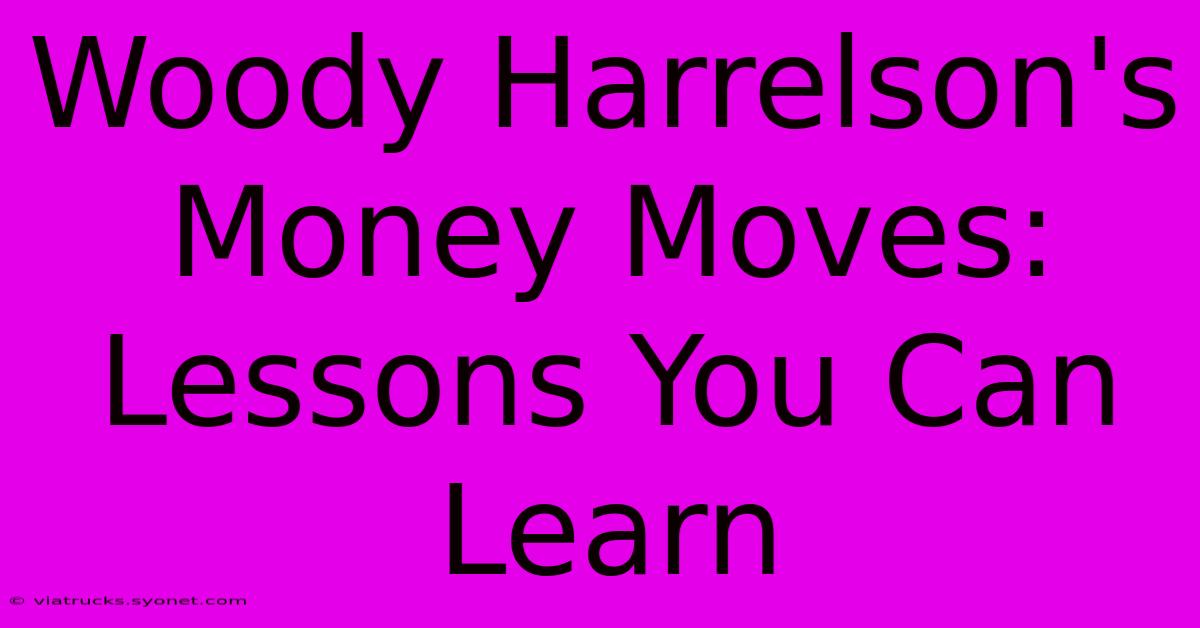 Woody Harrelson's Money Moves: Lessons You Can Learn