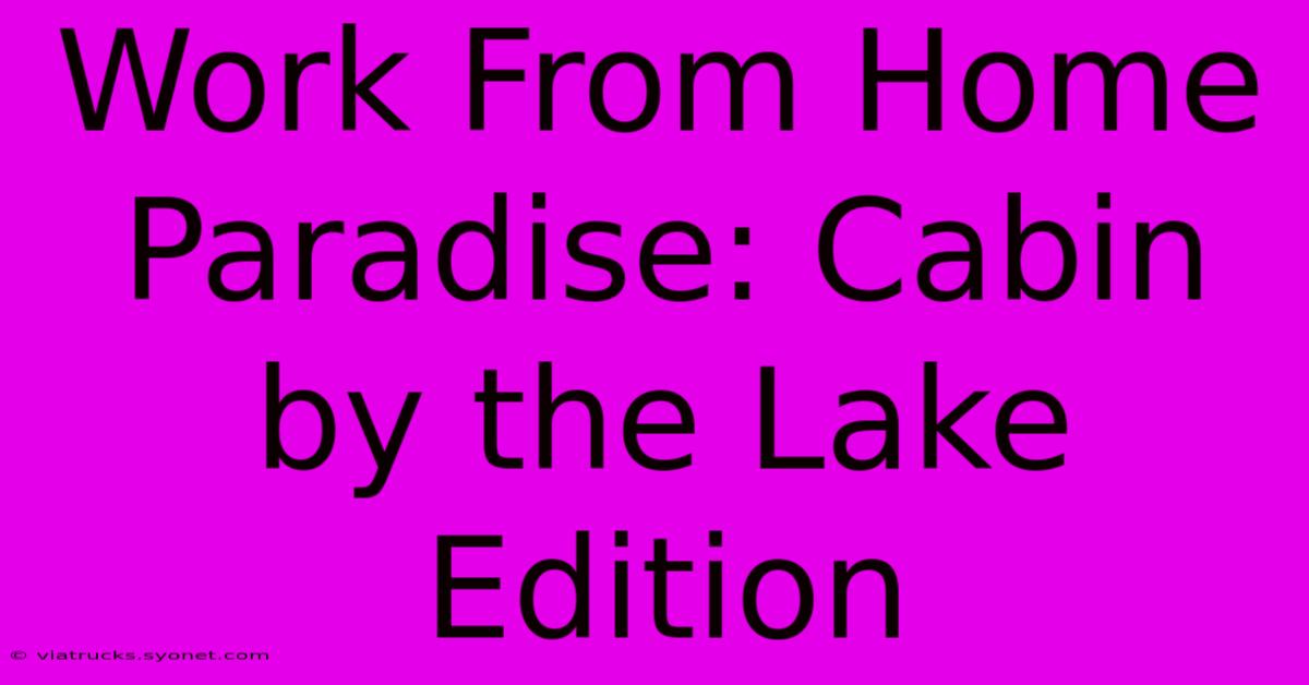 Work From Home Paradise: Cabin By The Lake Edition