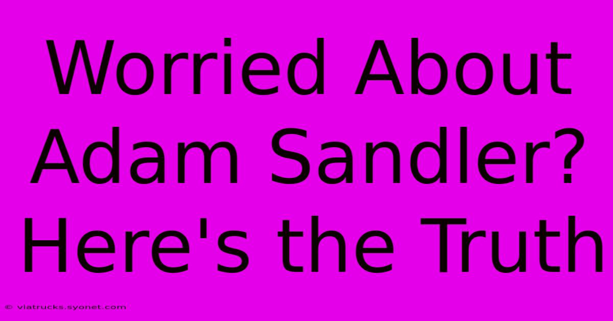 Worried About Adam Sandler? Here's The Truth