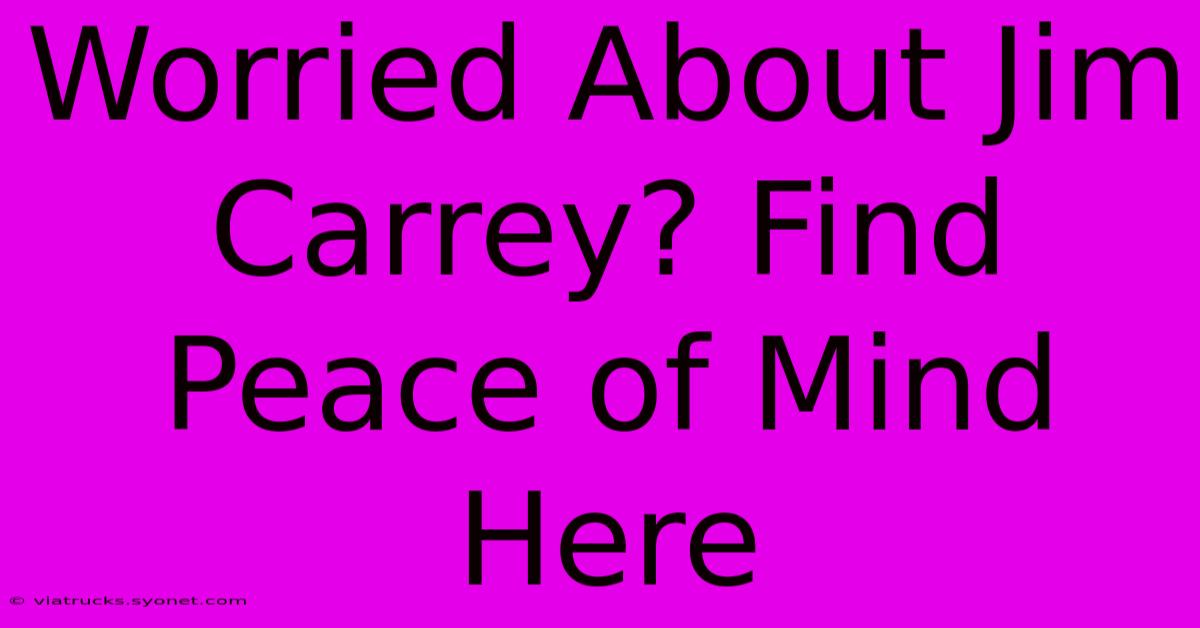 Worried About Jim Carrey? Find Peace Of Mind Here