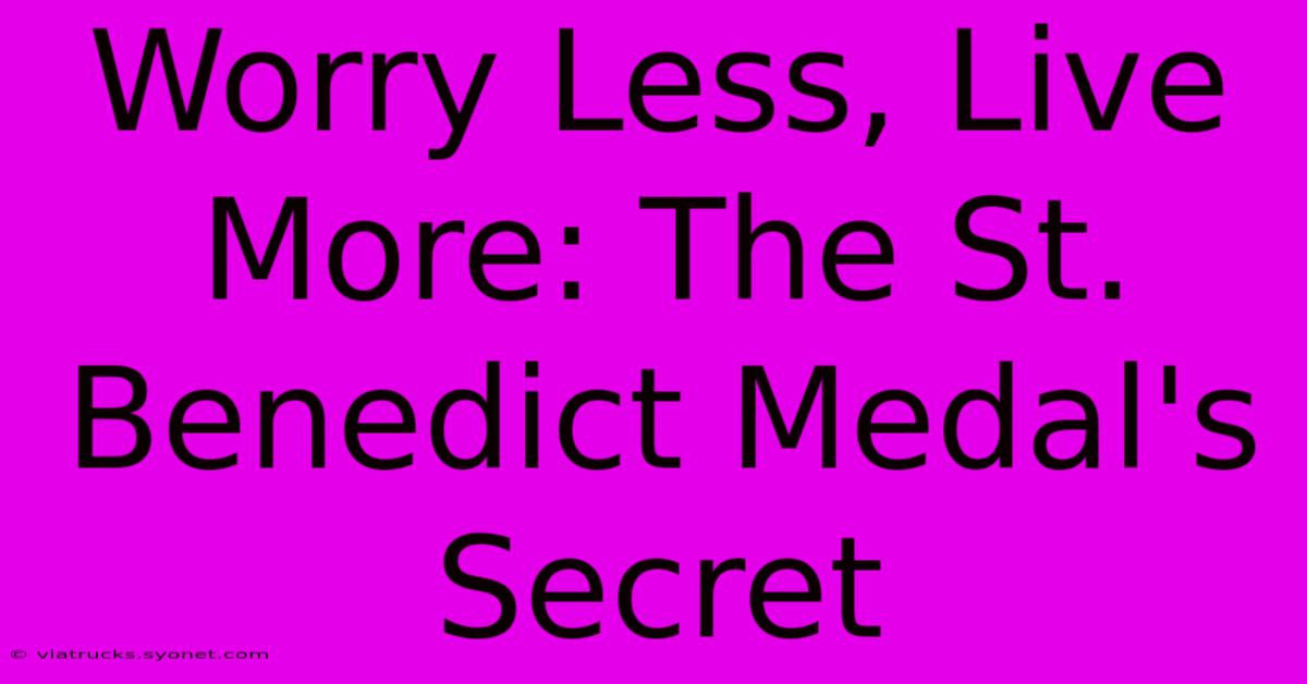 Worry Less, Live More: The St. Benedict Medal's Secret