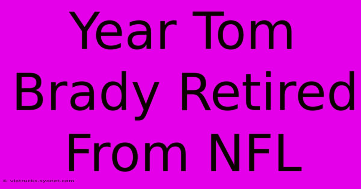 Year Tom Brady Retired From NFL