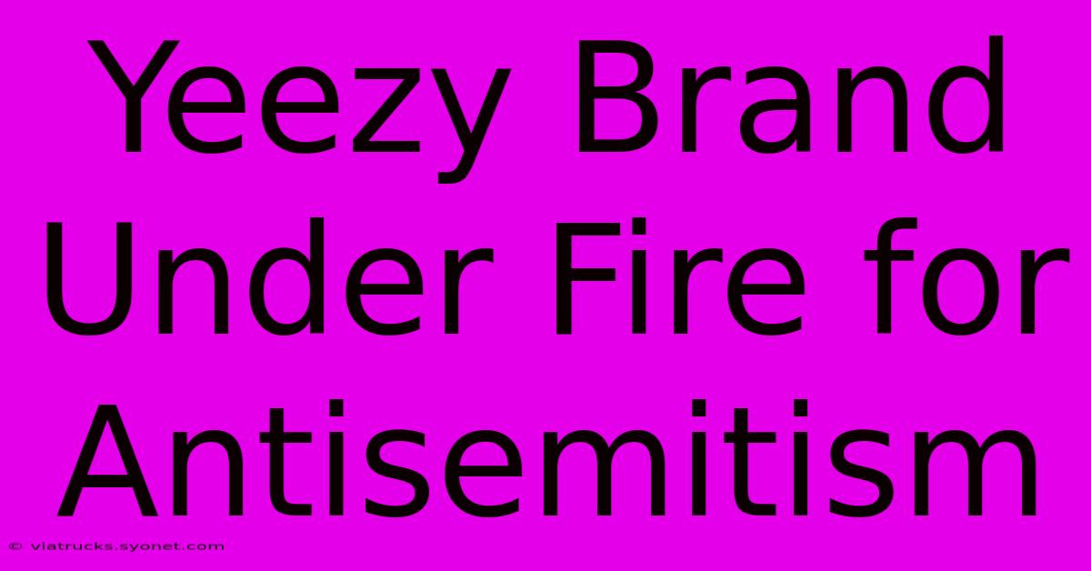 Yeezy Brand Under Fire For Antisemitism