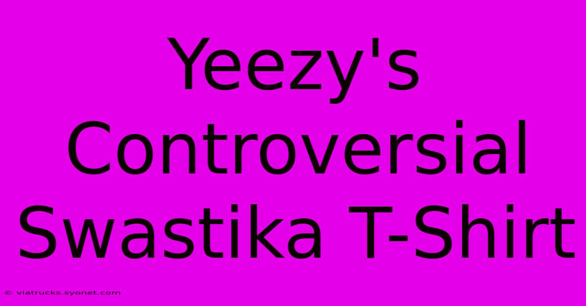 Yeezy's Controversial Swastika T-Shirt