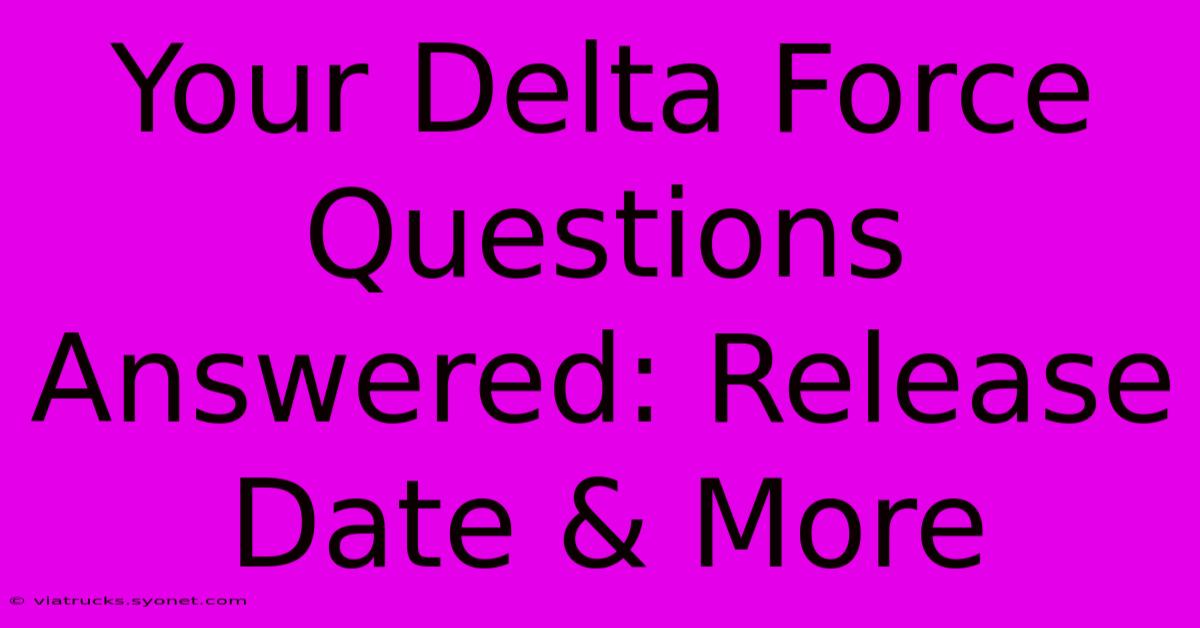 Your Delta Force Questions Answered: Release Date & More