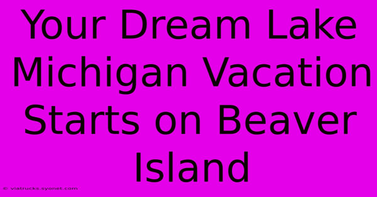 Your Dream Lake Michigan Vacation Starts On Beaver Island