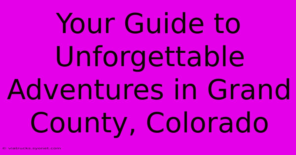 Your Guide To Unforgettable Adventures In Grand County, Colorado