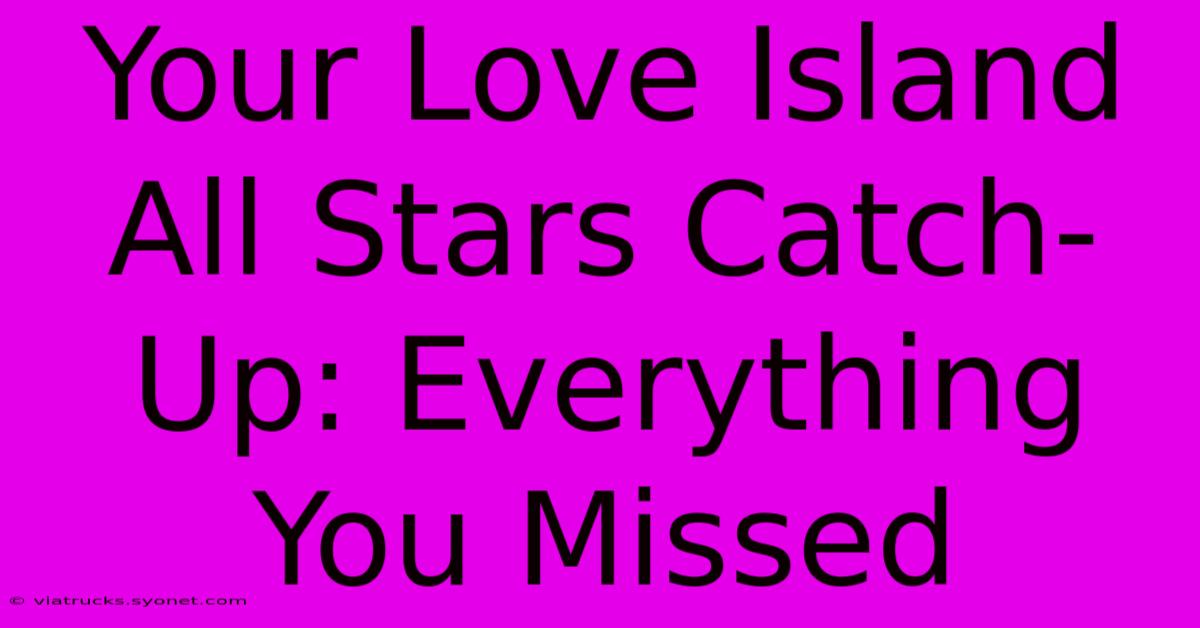 Your Love Island All Stars Catch-Up: Everything You Missed