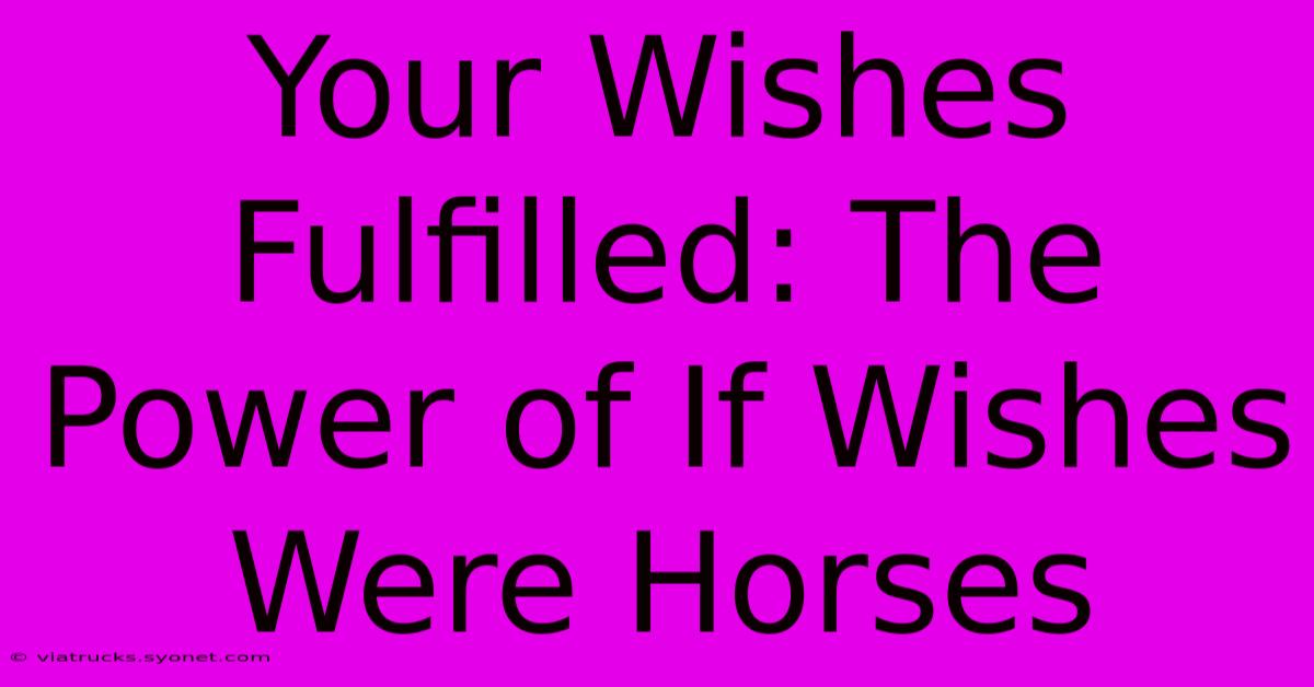 Your Wishes Fulfilled: The Power Of If Wishes Were Horses